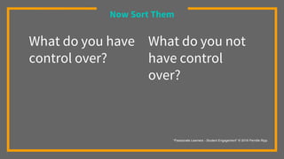 What do you have
control over?
Now Sort Them
What do you not
have control
over?
“Passionate Learners - Student Engagement” © 2016 Pernille Ripp
 