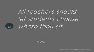 “
All teachers should
let students choose
where they sit.
Hallie
“Passionate Learners - Student Engagement” © 2016 Pernille Ripp
 
