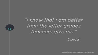 “
“I know that I am better
than the letter grades
teachers give me.”
David
“Passionate Learners - Student Engagement” © 2016 Pernille Ripp
 