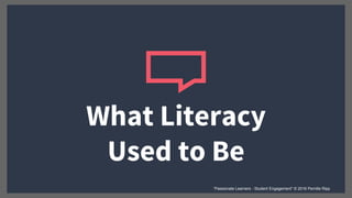 What Literacy
Used to Be
“Passionate Learners - Student Engagement” © 2016 Pernille Ripp
 