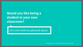 Would you like being a
student in your own
classroom?
Let’s start with our physical space
“Passionate Learners - Student Engagement” © 2016 Pernille Ripp
 