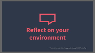 Reflect on your
environment
“Passionate Learners - Student Engagement in Literacy” © 2016 Pernille Ripp
 