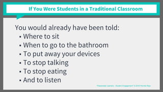 If You Were Students in a Traditional Classroom
You would already have been told:
■ Where to sit
■ When to go to the bathroom
■ To put away your devices
■ To stop talking
■ To stop eating
■ And to listen
“Passionate Learners - Student Engagement” © 2016 Pernille Ripp
 