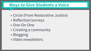 Ways to Give Students a Voice
■ Circle (From Restorative Justice)
■ Reflection/surveys
■ One-On-One
■ Creating a community
■ Blogging
■ Video newsletters
 
