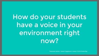 How do your students
have a voice in your
environment right
now?
“Passionate Learners - Student Engagement in Literacy” © 2016 Pernille Ripp
 