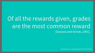 Of all the rewards given, grades
are the most common reward
(Seoane and Smink, 1991).
“Passionate Learners - Student Engagement” © 2016 Pernille Ripp
 