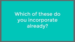 Which of these do
you incorporate
already?
 