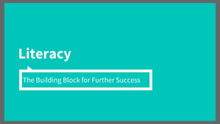 Literacy
The Building Block for Further Success
 