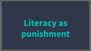 Literacy as
punishment
 