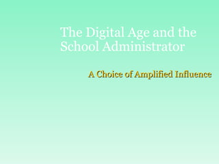 The Digital Age and the School Administrator A Choice of Amplified Influence 