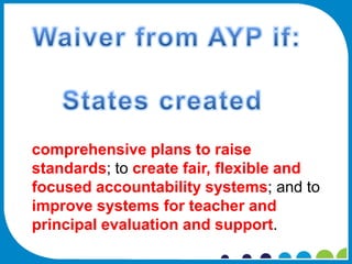 comprehensive plans to raise
standards; to create fair, flexible and
focused accountability systems; and to
improve systems for teacher and
principal evaluation and support.
 