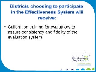 • Calibration training for evaluators to
  assure consistency and fidelity of the
  evaluation system
 