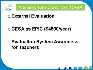 Additional Services from CESA
 External   Evaluation

 CESA   as EPIC ($4800/year)

 EvaluationSystem Awareness
 for Teachers
 
