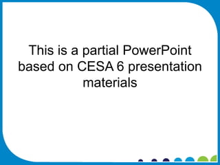 This is a partial PowerPoint
based on CESA 6 presentation
           materials
 