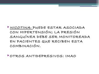 NICOTINA: PUEDE ESTAR ASOCIADA
CON HIPERTENSIÓN; LA PRESIÓN
SANGUÍNEA DEBE SER MONITOREADA
EN PACIENTES QUE RECIBEN ESTA
COMBINACIÓN.
OTROS ANTIDEPRESIVOS: IMAO
 