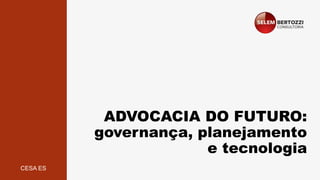 ADVOCACIA DO FUTURO:
governança, planejamento
e tecnologia
CESA ES
 