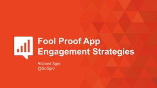 Fool Proof App
Engagement Strategies
Richard Sgro
@SoSgro
 