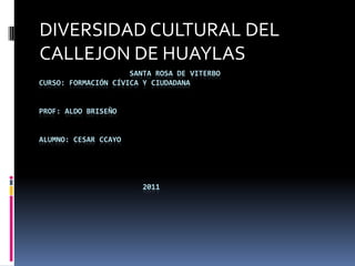 DIVERSIDAD CULTURAL DEL CALLEJON DE HUAYLAS                      Santa Rosa De ViterboCurso: Formación Cívica y CiudadanaProf: aldo BriseñoAlumno: Cesar Ccayo                        2011 