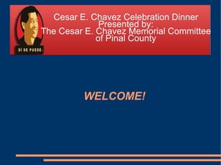 Cesar E. Chavez Celebration Dinner Presented by: The Cesar E. Chavez Memorial Committee of Pinal County Cesar E. Chavez Celebration Dinner Presented by: The Cesar E. Chavez Memorial Committee of Pinal County WELCOME! 