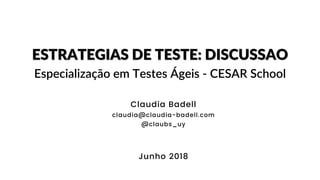 @claubs_uy
Claudia Badell
claudia@claudia-badell.com
@claubs_uy
ESTRATEGIAS DE TESTE: DISCUSSAO
Especialização em Testes Ágeis - CESAR School
Junho 2018
 