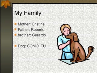My Family Mother: Cristina Father: Roberto brother: Gerardo Dog: COMO  TU  