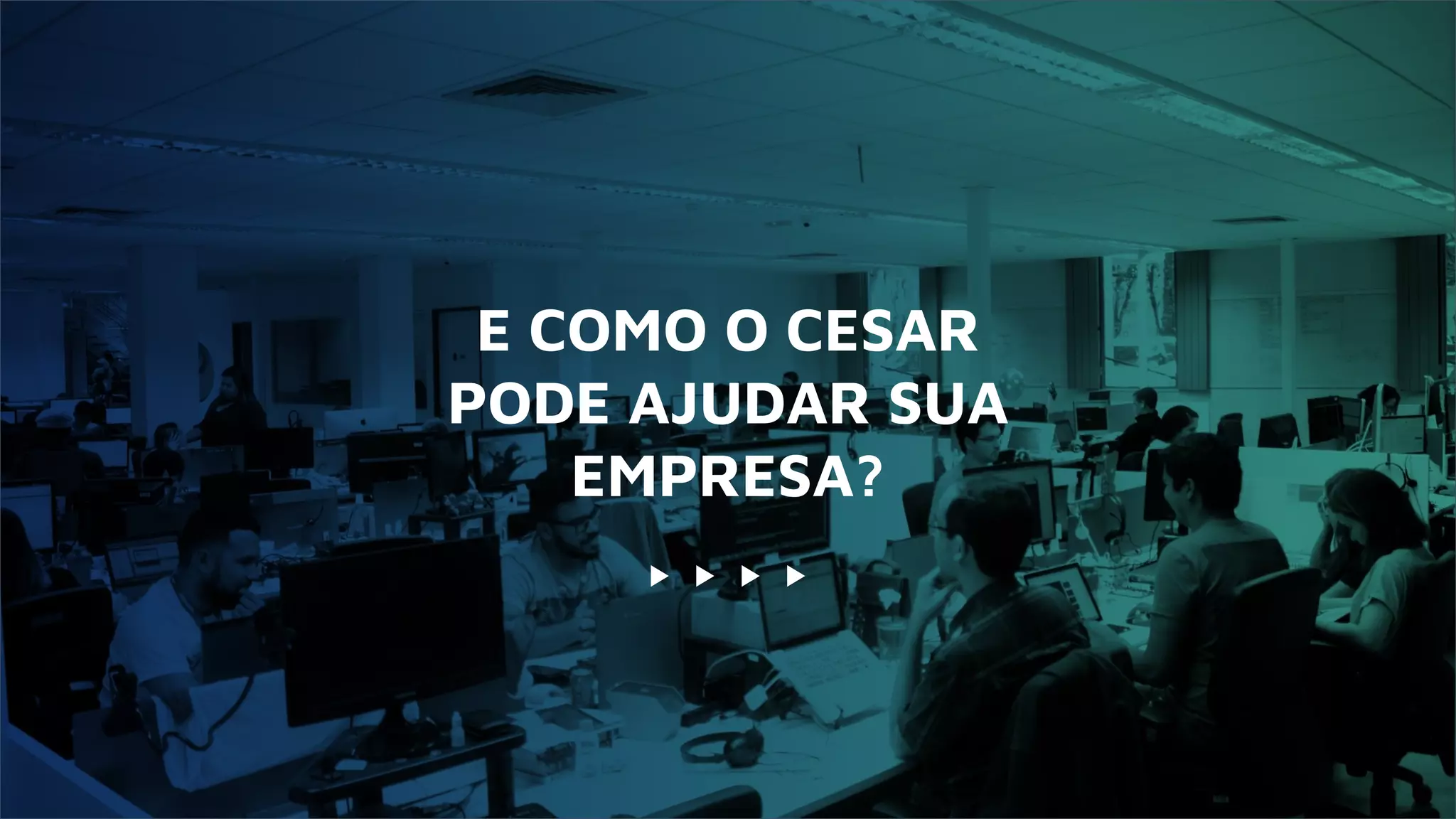 E COMO O CESAR
PODE AJUDAR SUA
EMPRESA?
 