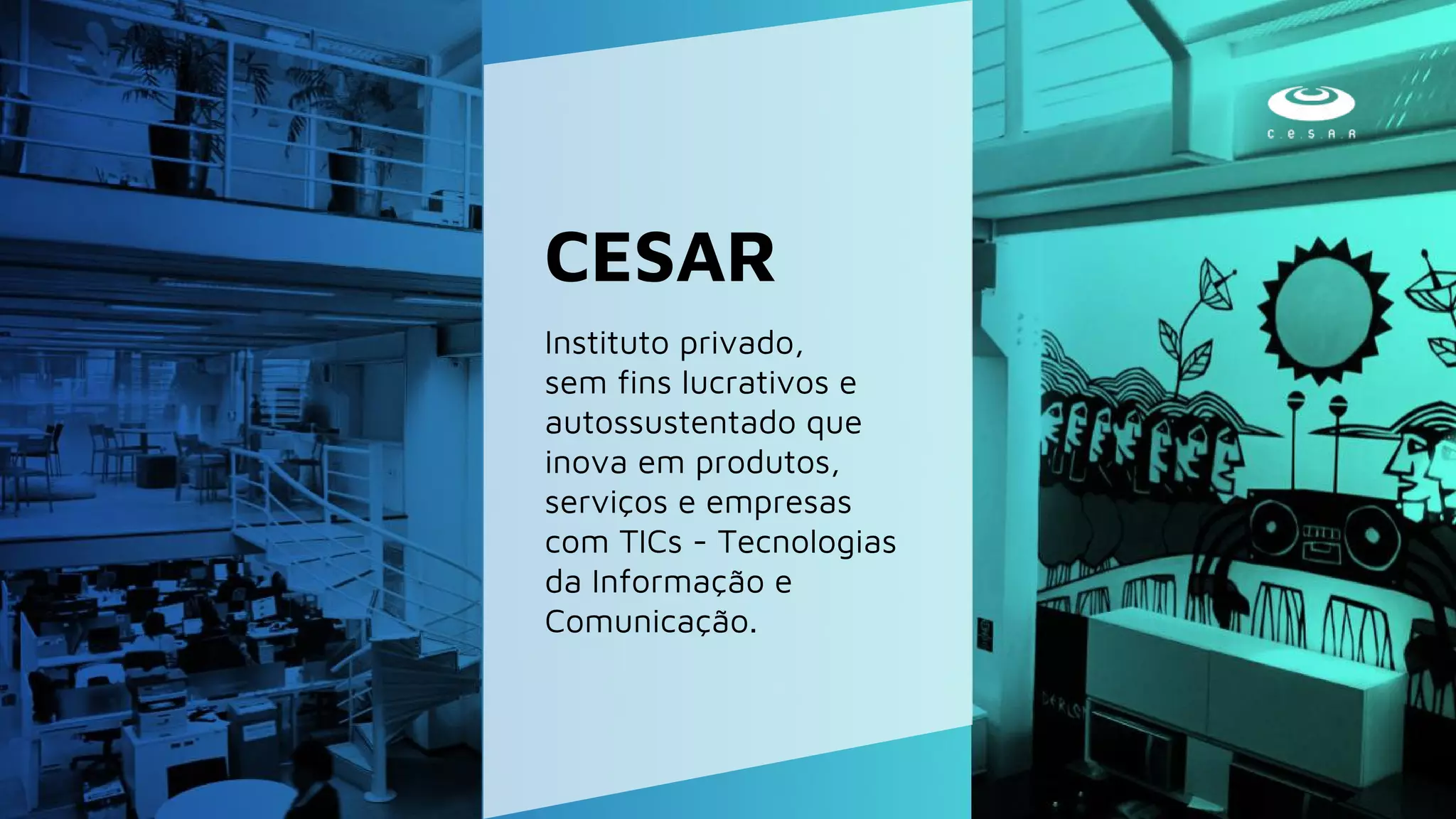 Instituto privado,
sem fins lucrativos e
autossustentado que
inova em produtos,
serviços e empresas
com TICs - Tecnologias
da Informação e
Comunicação.
CESAR
 