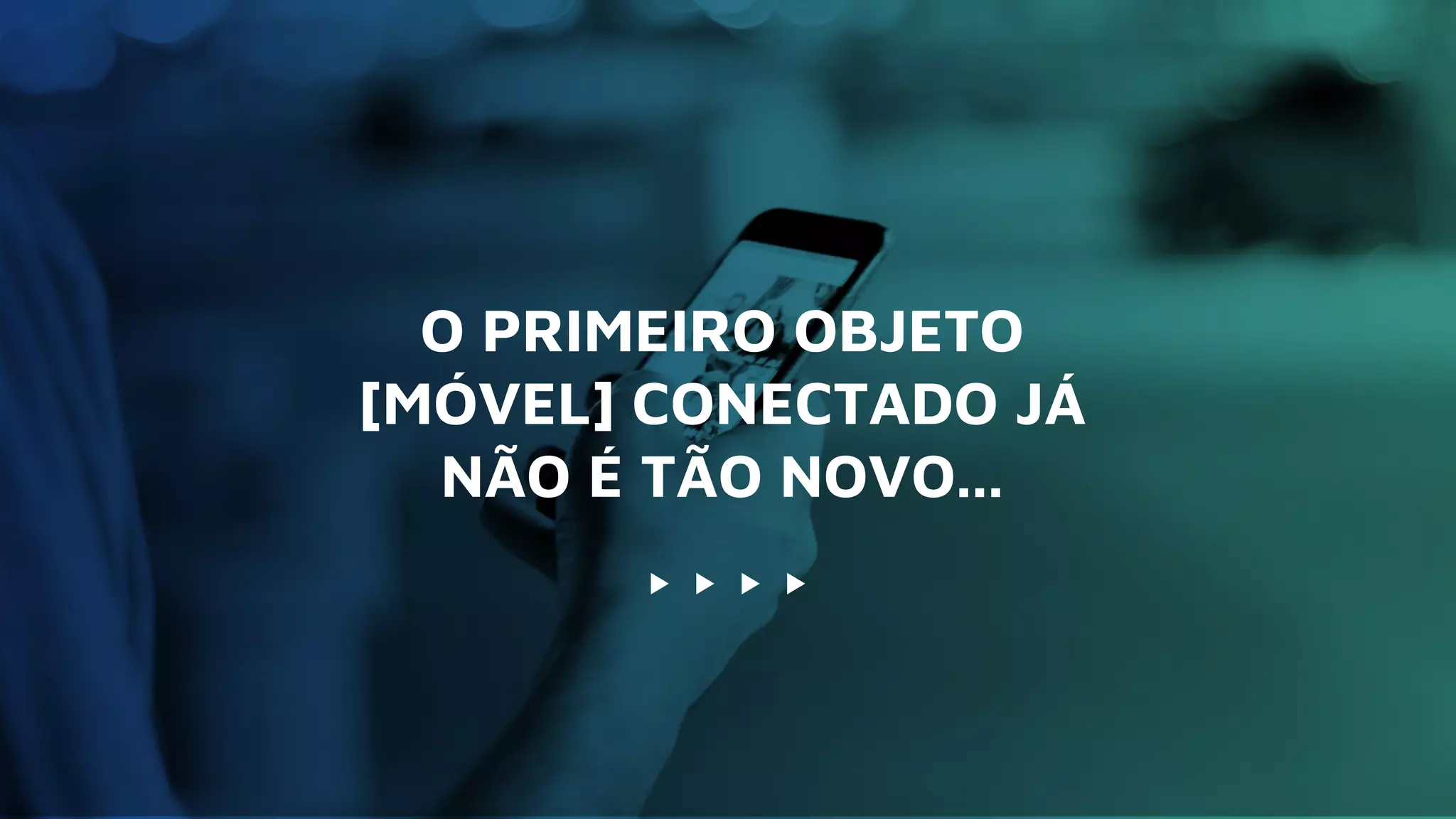O PRIMEIRO OBJETO
[MÓVEL] CONECTADO JÁ
NÃO É TÃO NOVO...
 