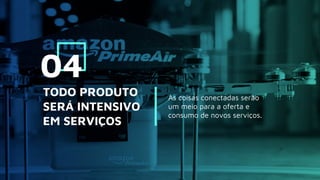 As coisas conectadas serão
um meio para a oferta e
consumo de novos serviços.
TODO PRODUTO
SERÁ INTENSIVO
EM SERVIÇOS
04
 