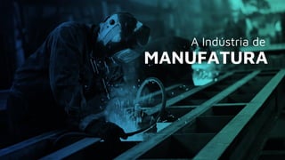 A Indústria de
MANUFATURA
 