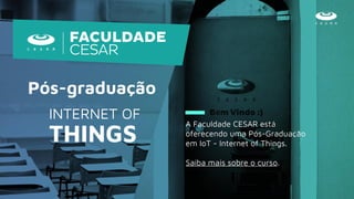 A Faculdade CESAR está
oferecendo uma Pós-Graduação
em IoT - Internet of Things.
Saiba mais sobre o curso.
Pós-graduação
INTERNET OF
THINGS
 