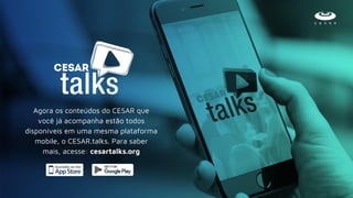Agora os conteúdos do CESAR que
você já acompanha estão todos
disponíveis em uma mesma plataforma
mobile, o CESAR.talks. Para saber
mais, acesse: cesartalks.org
 