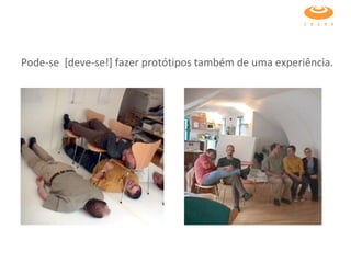 Pode-se  [deve-se!] fazer protótipos também de uma experiência.  