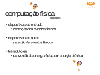 computação física dispositivos de entrada captação dos eventos físicos dispositivos de saída geração de eventos físicos transdutores conversão da energia física em energia elétrica conceitos 