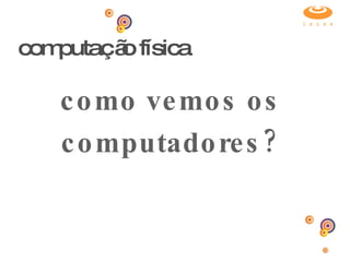computação física como vemos os computadores? 