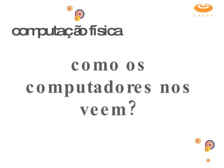 computação física como os computadores nos veem? 