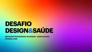 DESAFIO
DESIGN&SAÚDE
MESTRADO PROFISSIONAL EM DESIGN - CESAR SCHOOL 
INVERNO, 2020
 