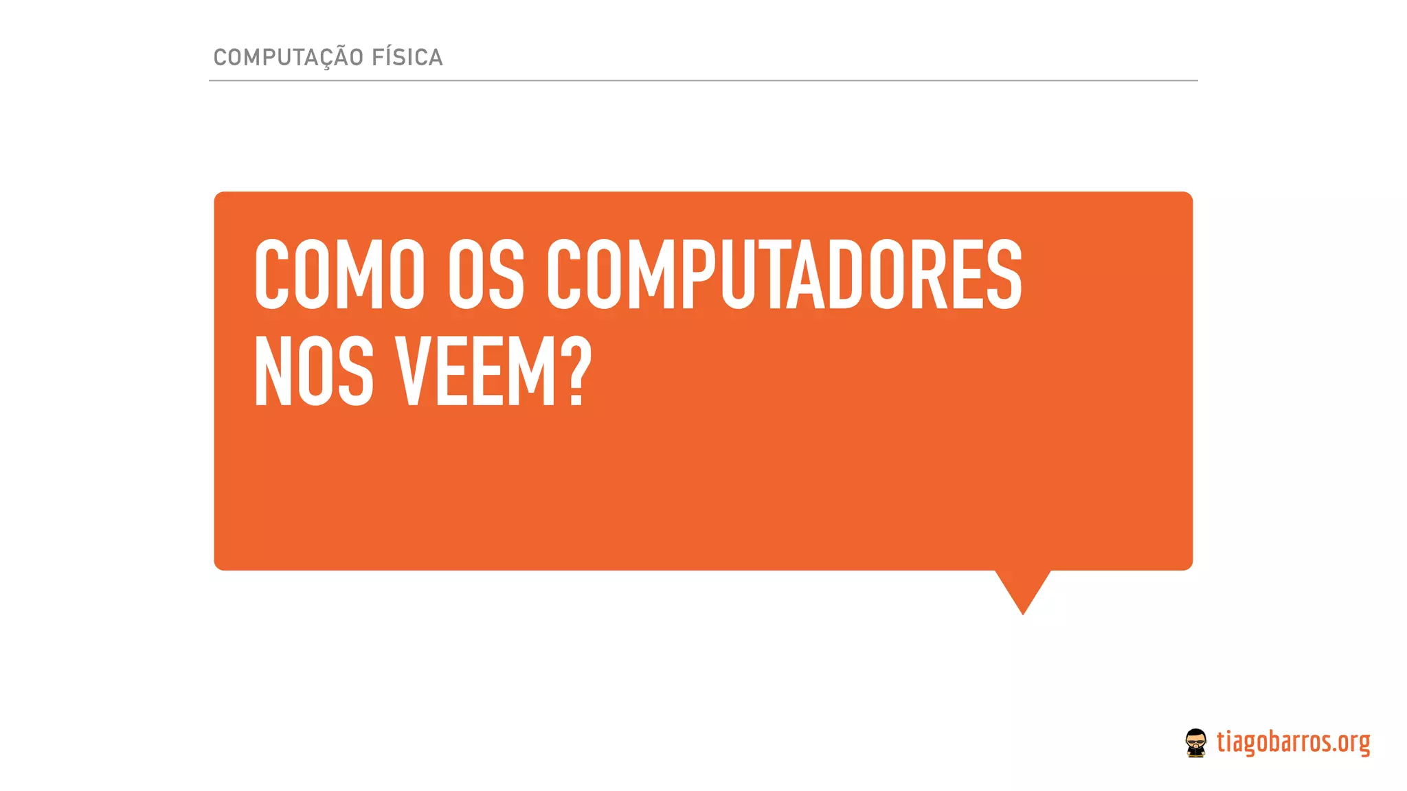COMO OS COMPUTADORES
NOS VEEM?
COMPUTAÇÃO FÍSICA
 