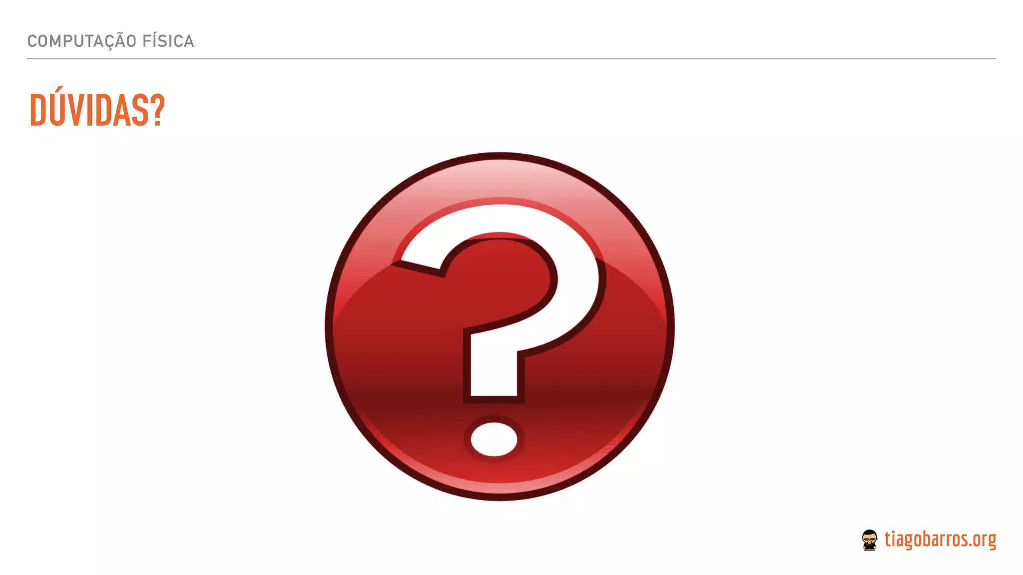 COMPUTAÇÃO FÍSICA
DÚVIDAS?
 