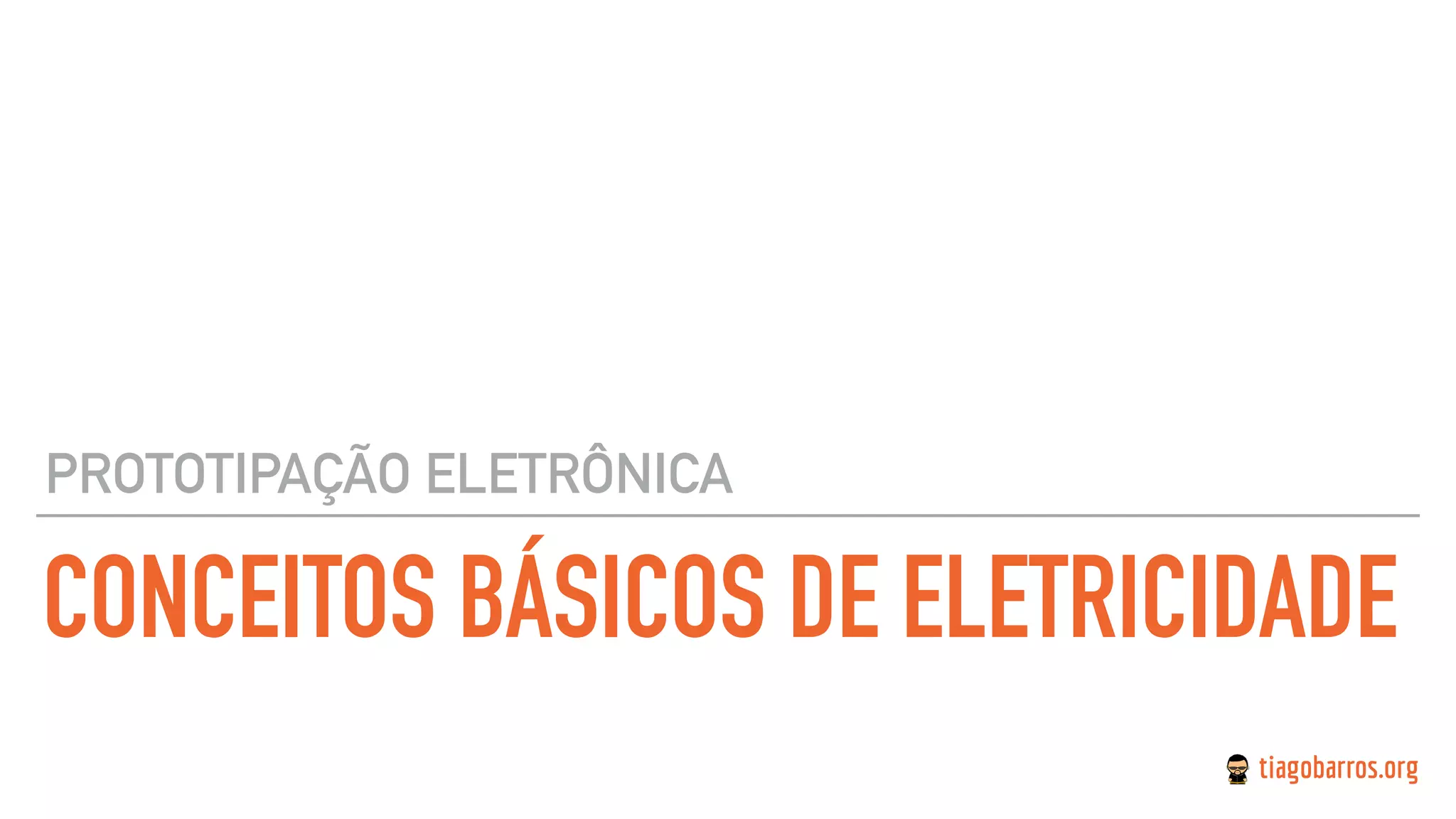 CONCEITOS BÁSICOS DE ELETRICIDADE
PROTOTIPAÇÃO ELETRÔNICA
 