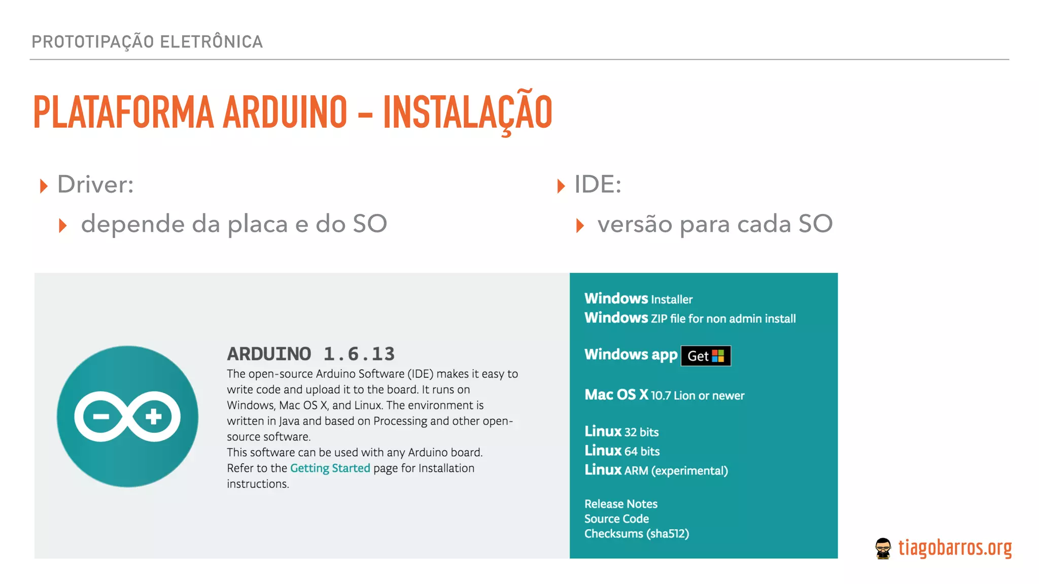 PROTOTIPAÇÃO ELETRÔNICA
PLATAFORMA ARDUINO - INSTALAÇÃO
▸ Driver:
▸ depende da placa e do SO
▸ IDE:
▸ versão para cada SO
 