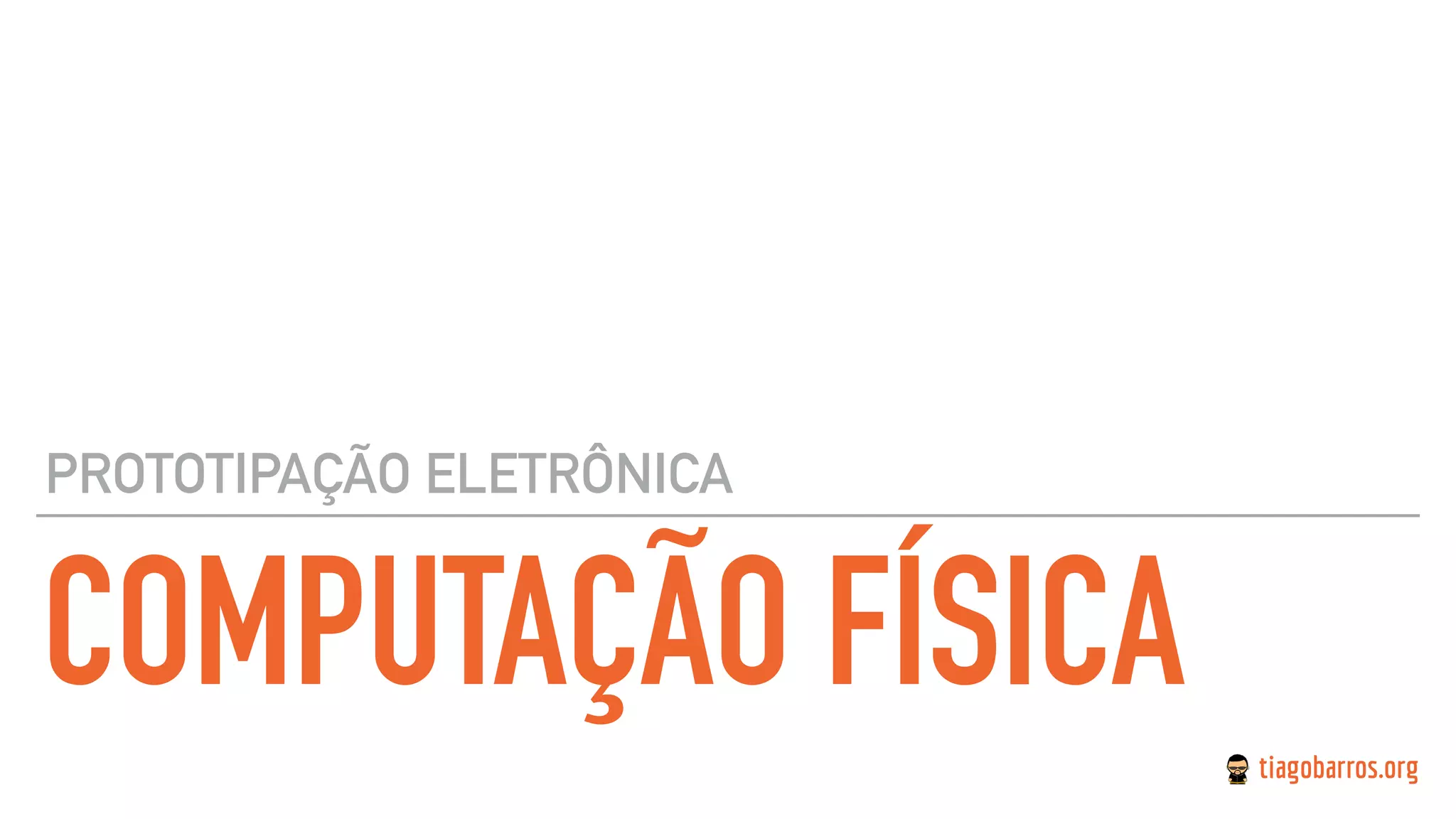 COMPUTAÇÃO FÍSICA
PROTOTIPAÇÃO ELETRÔNICA
 