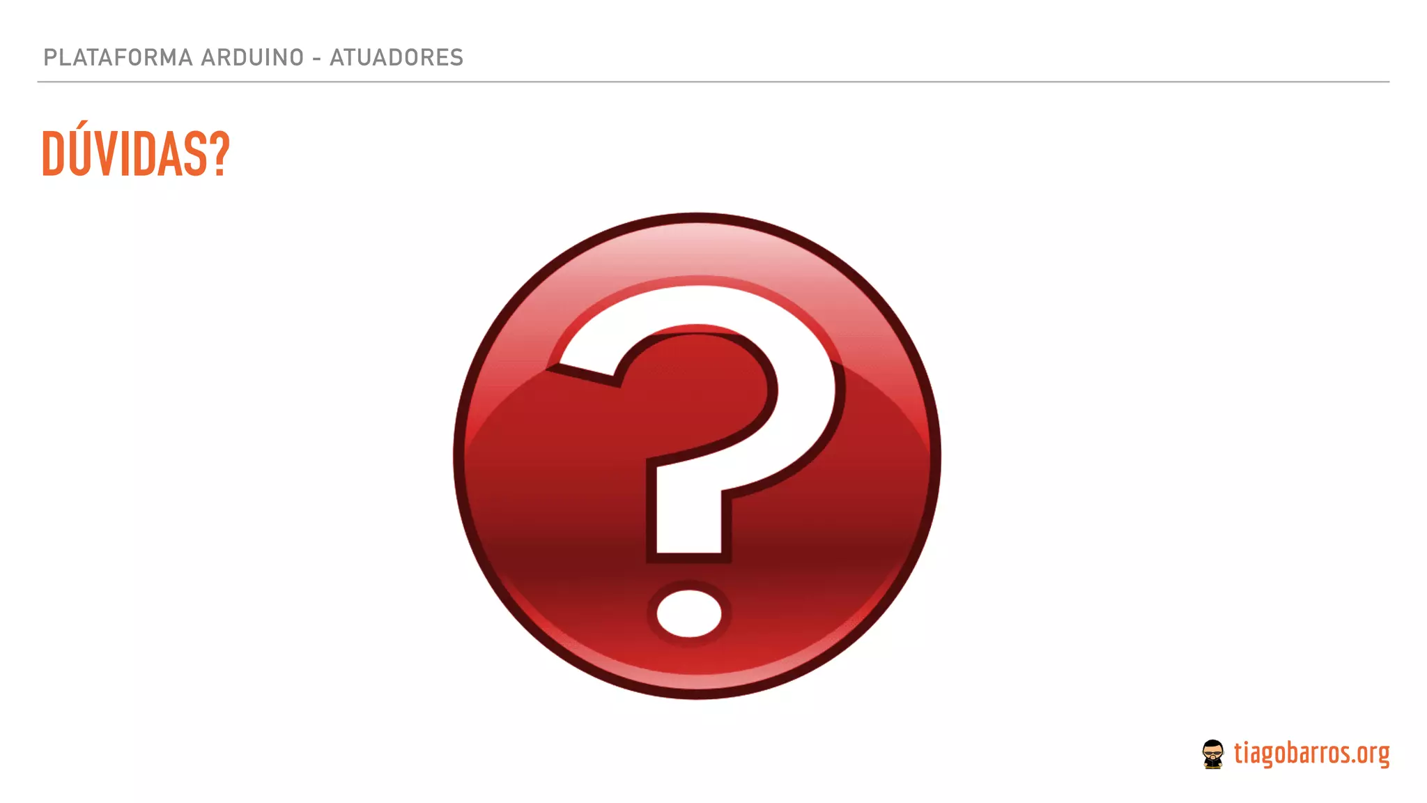 DÚVIDAS?
PLATAFORMA ARDUINO - ATUADORES
 