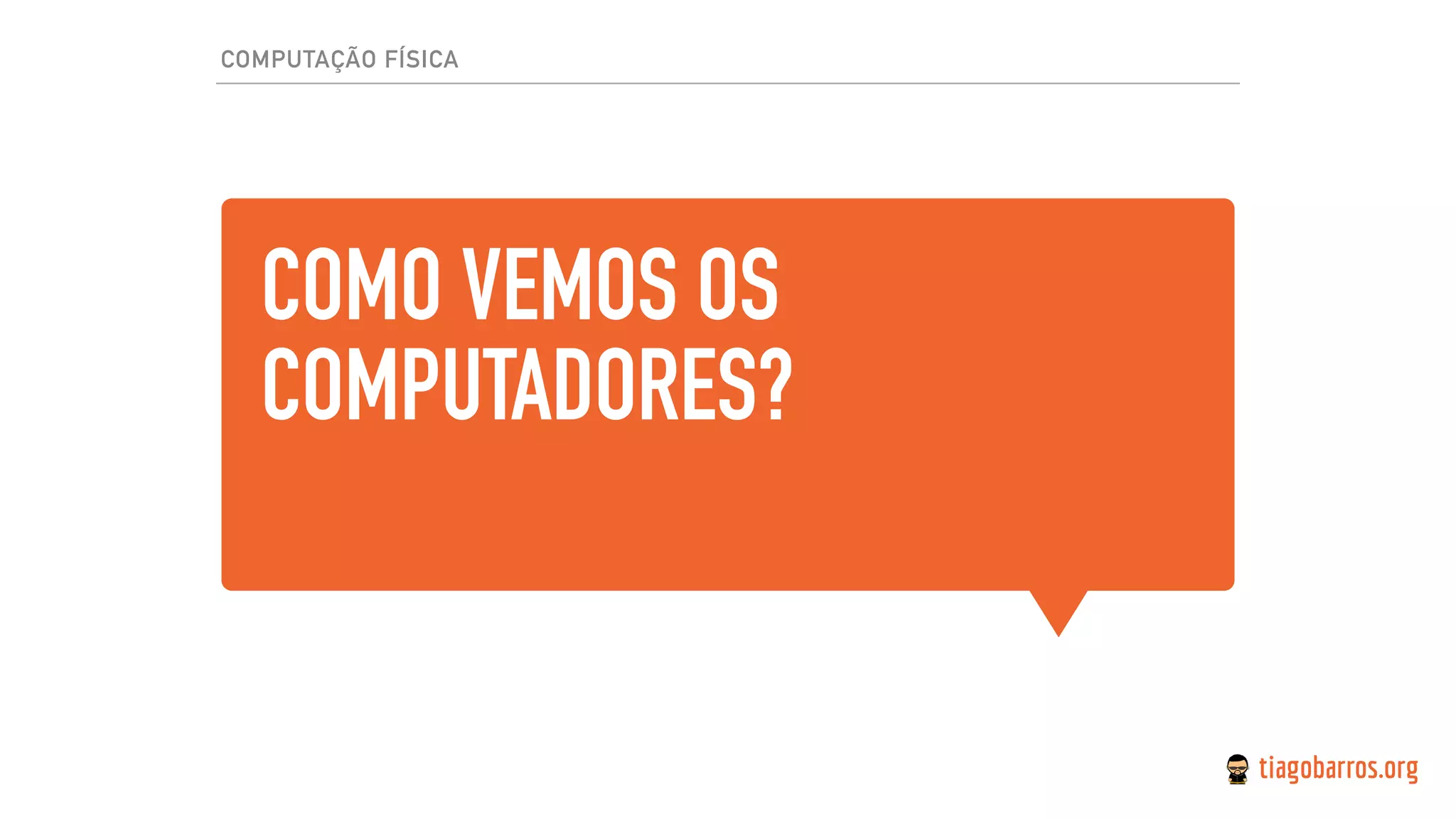 COMO VEMOS OS
COMPUTADORES?
COMPUTAÇÃO FÍSICA
 