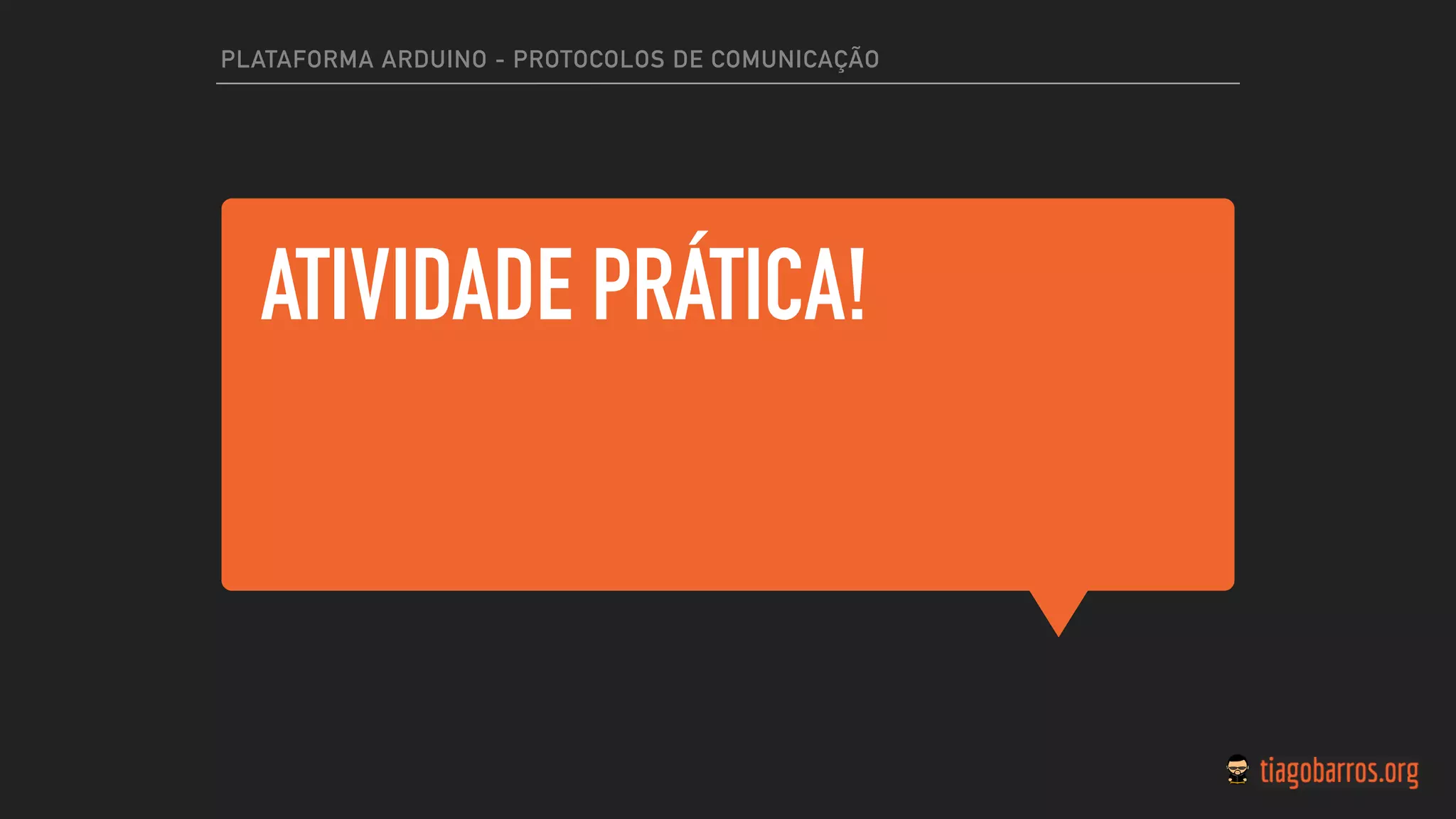 ATIVIDADE PRÁTICA!
PLATAFORMA ARDUINO - PROTOCOLOS DE COMUNICAÇÃO
 
