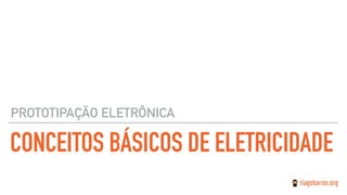 CONCEITOS BÁSICOS DE ELETRICIDADE
PROTOTIPAÇÃO ELETRÔNICA
 