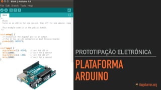 PLATAFORMA
ARDUINO
PROTOTIPAÇÃO ELETRÔNICA
 