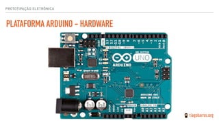 PROTOTIPAÇÃO ELETRÔNICA
PLATAFORMA ARDUINO - HARDWARE
 
