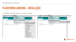 PROTOTIPAÇÃO ELETRÔNICA
PLATAFORMA ARDUINO - INSTALAÇÃO
▸ Selecionando placa e porta serial
 