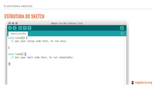 PLATAFORMA ARDUINO
ESTRUTURA DO SKETCH
 